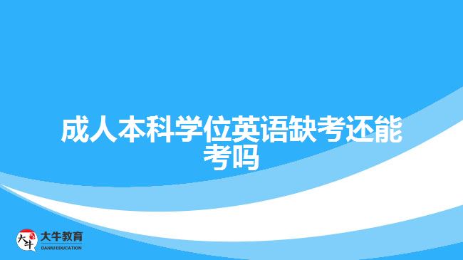 成人本科學(xué)位英語缺考還能考嗎