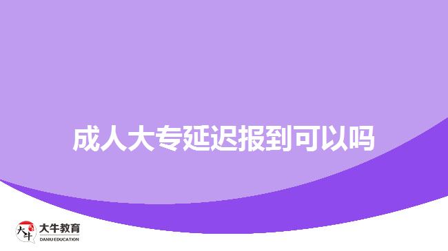 成人大專延遲報(bào)到可以嗎