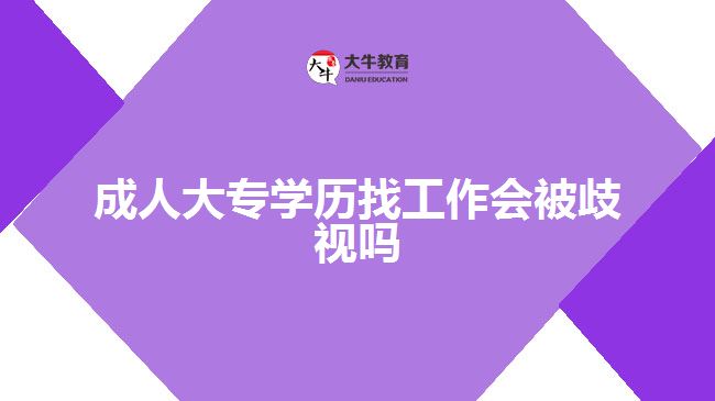 成人大專(zhuān)學(xué)歷找工作會(huì)被歧視嗎