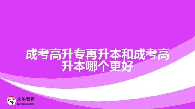 成考高升專再升本和成考高升本哪個(gè)更好