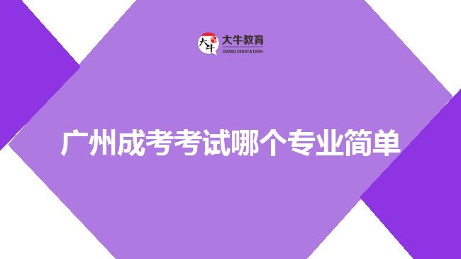 廣州成考考試哪個專業(yè)簡單