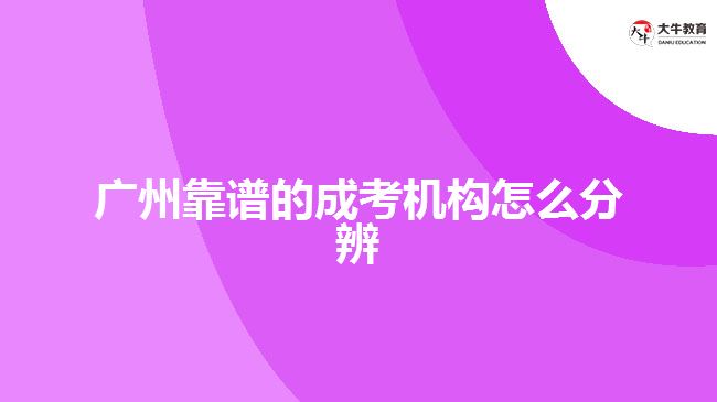 廣州靠譜的成考機構怎么分辨