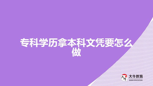 ?？茖W(xué)歷拿本科文憑要怎么做