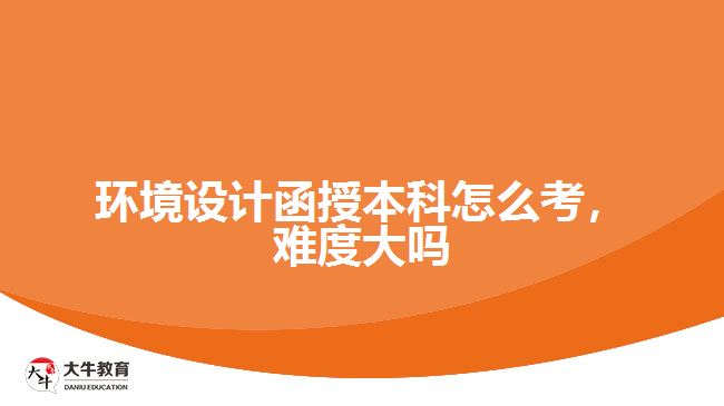 環(huán)境設計函授本科怎么考，難度大嗎