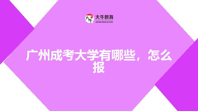 廣州成考大學(xué)有哪些，怎么報