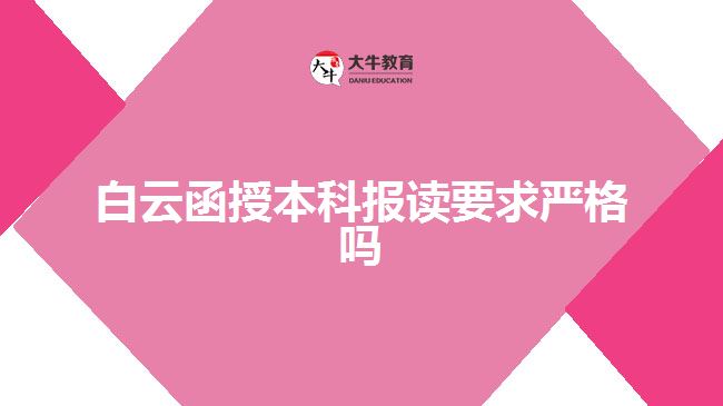 白云函授本科報讀要求嚴格嗎