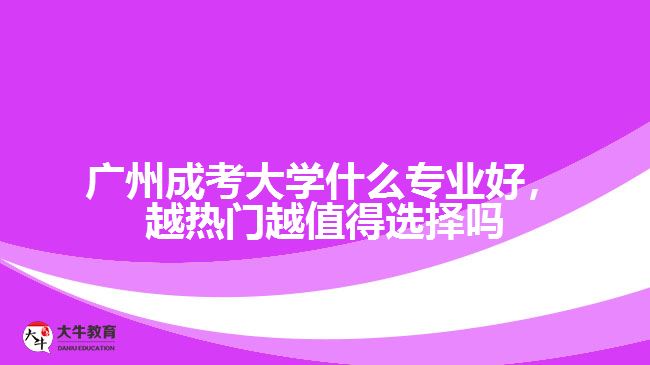 廣州成考大學(xué)什么專(zhuān)業(yè)好，越熱門(mén)越值得選擇嗎