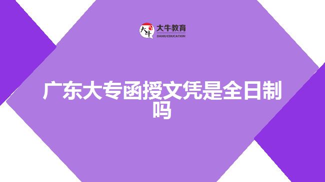 廣東大專函授文憑是全日制嗎