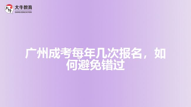 廣州成考每年幾次報(bào)名，如何避免錯(cuò)過(guò)