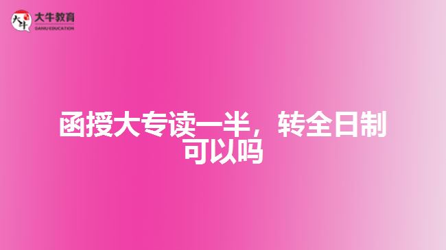 函授大專讀一半，轉全日制可以嗎