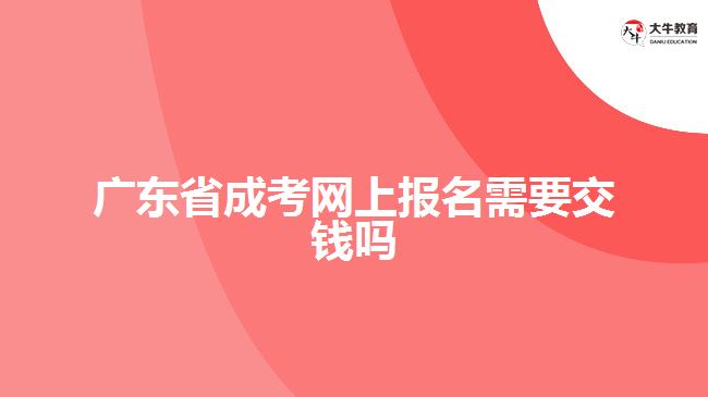 廣東省成考網(wǎng)上報名需要交錢嗎