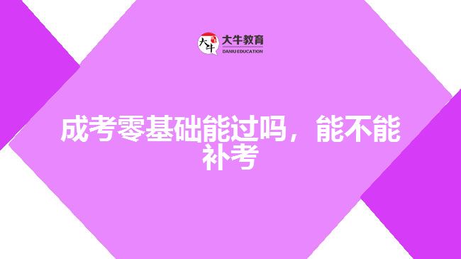 成考零基礎(chǔ)能過嗎，能不能補考