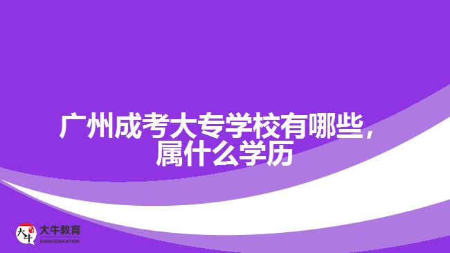 廣州成考大專學校有哪些，屬什么學歷