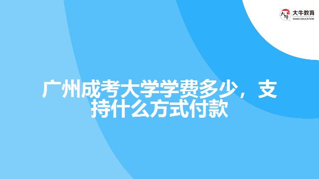 廣州成考大學(xué)學(xué)費(fèi)多少，支持什么方式付款