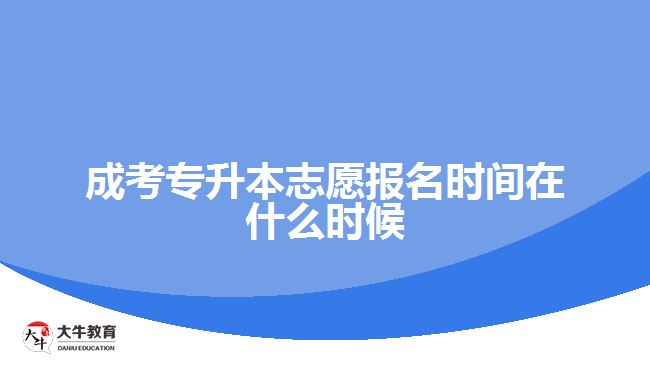 成考專升本志愿報名時間在什么時候