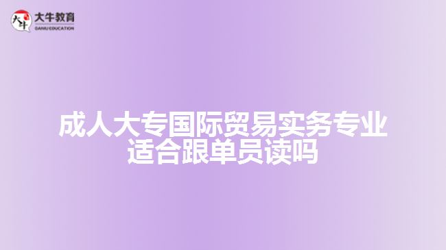 成人大專國際貿(mào)易實務(wù)專業(yè)適合跟單員讀嗎