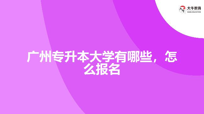 廣州專升本大學(xué)有哪些，怎么報名