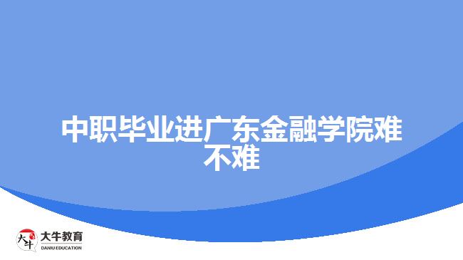 中職畢業(yè)進廣東金融學(xué)院難不難