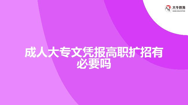 成人大專文憑報高職擴招有必要嗎