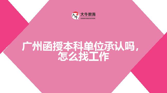 廣州函授本科單位承認(rèn)嗎，怎么找工作