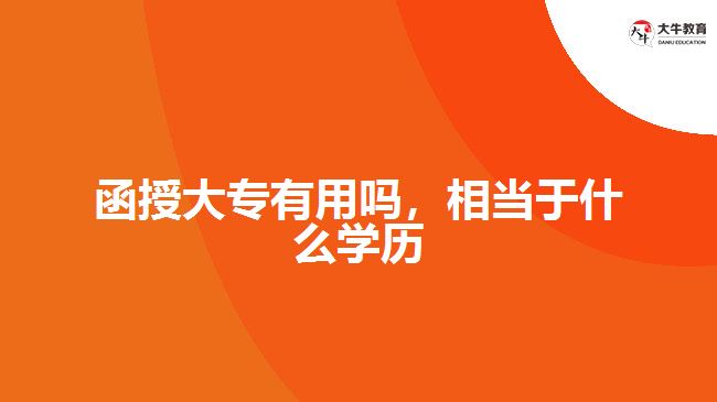 函授大專有用嗎，相當(dāng)于什么學(xué)歷