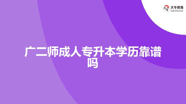 廣二師成人專升本學歷靠譜嗎