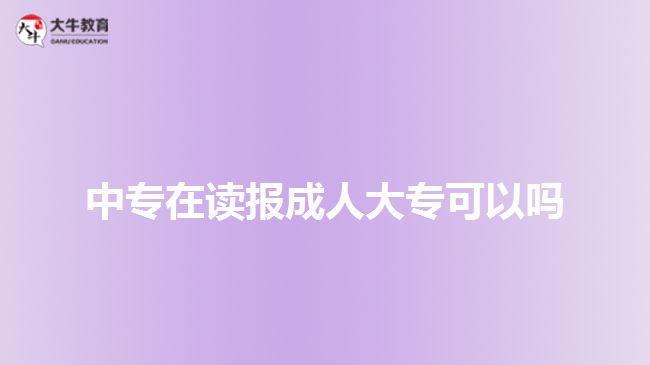 中專在讀報成人大專可以嗎