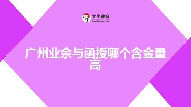 廣州業(yè)余與函授哪個含金量高