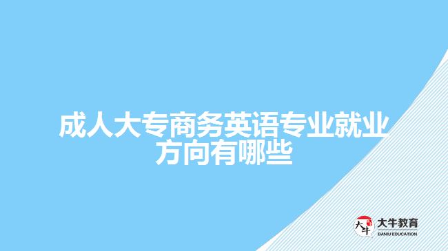 成人大專商務英語專業(yè)就業(yè)方向有哪些