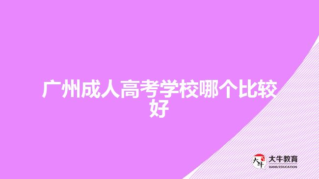 廣州成人高考學(xué)校哪個(gè)比較好