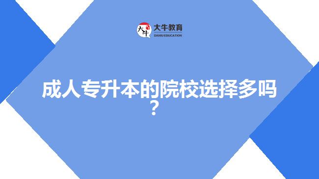 成人專升本的院校選擇多嗎？