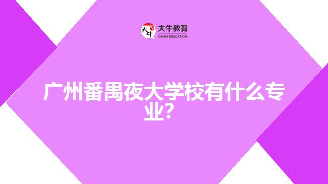 廣州番禺夜大學(xué)校有什么專業(yè)？