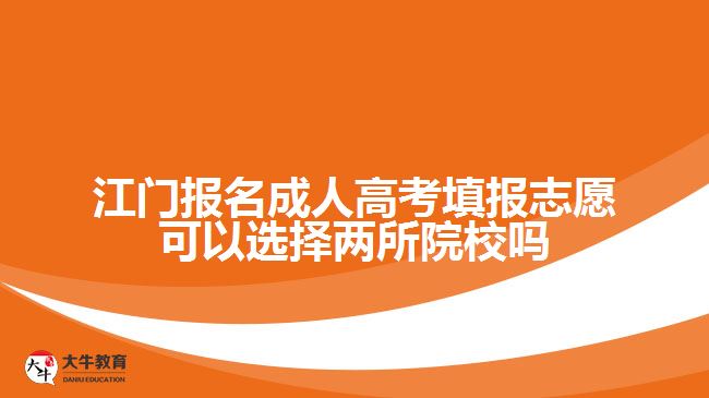 江門報(bào)名成人高考填報(bào)志愿可以選擇兩所院校嗎