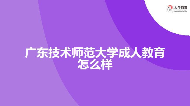 廣東技術(shù)師范大學(xué)成人教育怎么樣