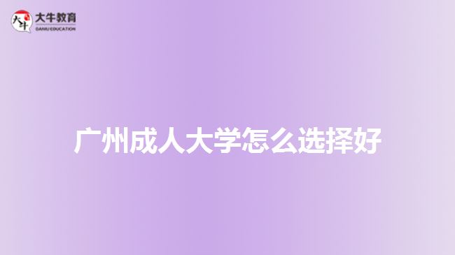 廣州成人大學(xué)怎么選擇好