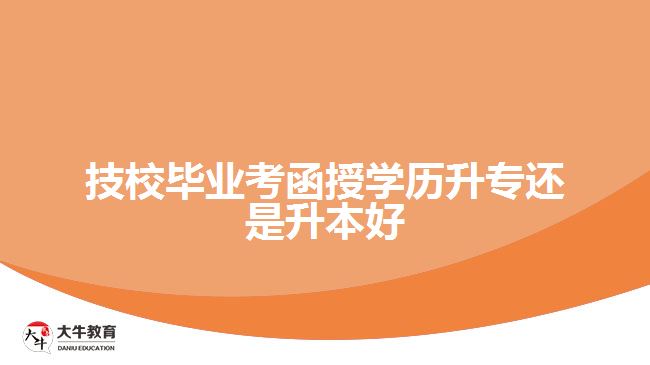 技校畢業(yè)考函授學(xué)歷升專還是升本好