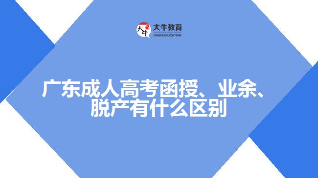 廣東成人高考函授、業(yè)余、脫產(chǎn)有什么區(qū)別