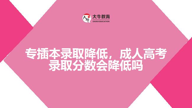 專插本錄取降低，成人高考錄取分?jǐn)?shù)會降低嗎