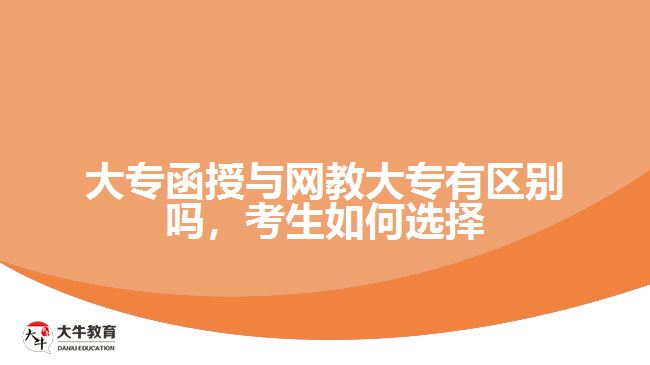 大專函授與網(wǎng)教大專有區(qū)別嗎，考生如何選擇