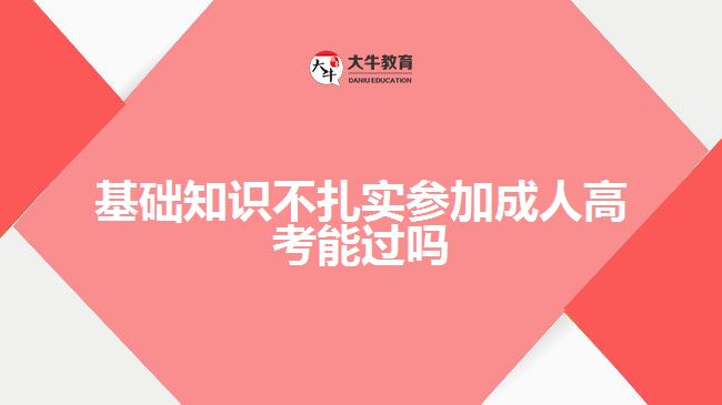 基礎知識不扎實參加成人高考能過嗎