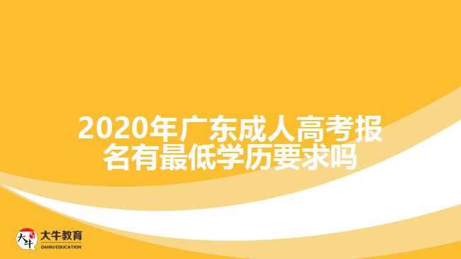 2020年廣東成人高考報(bào)名有最低學(xué)歷要求嗎