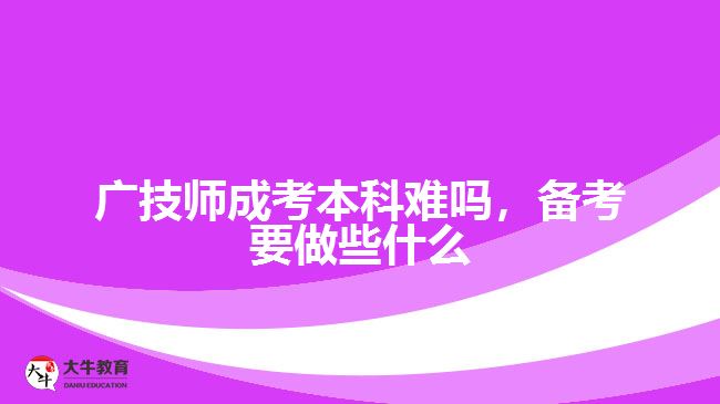 廣技師成考本科難嗎，備考要做些什么