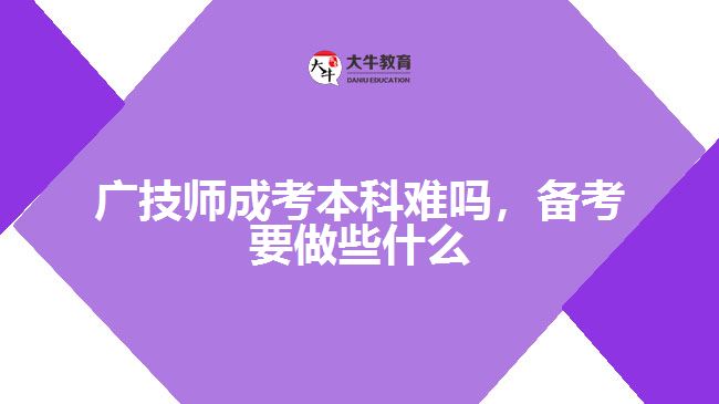 廣技師成考本科難嗎，備考要做些什么