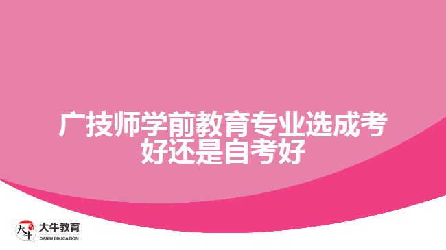 廣技師學前教育專業(yè)選成考好還是自考好