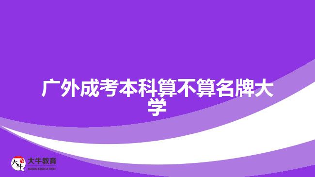 廣外成考本科算不算名牌大學(xué)