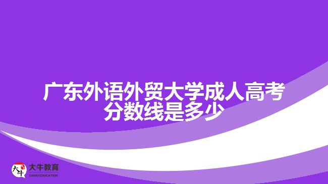 廣東外語外貿(mào)大學(xué)成人高考分?jǐn)?shù)線是多少