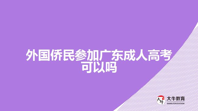 外國(guó)僑民參加廣東成人高考可以嗎