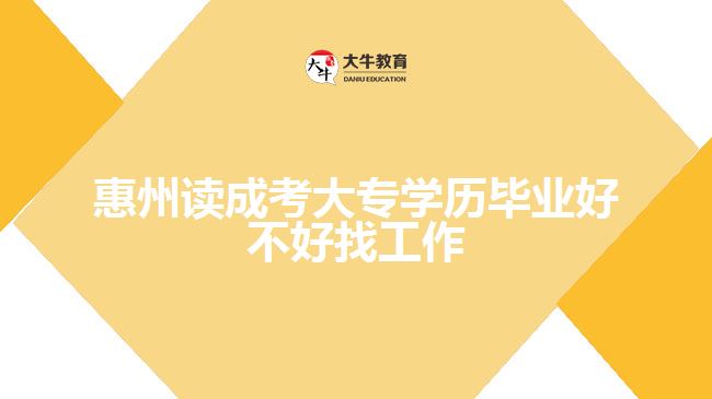 惠州讀成考大專學(xué)歷畢業(yè)好不好找工作