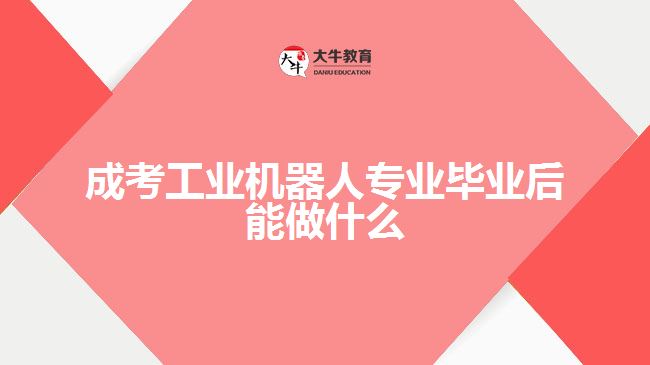 成考工業(yè)機器人專業(yè)畢業(yè)后能做什么