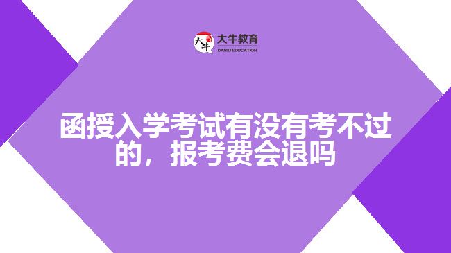 函授入學(xué)考試有沒(méi)有考不過(guò)的，報(bào)考費(fèi)會(huì)退嗎